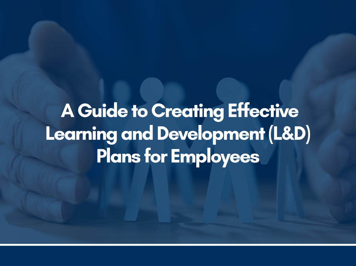 A Guide to Creating Effective Learning and Development (L&D) Plans for Employees