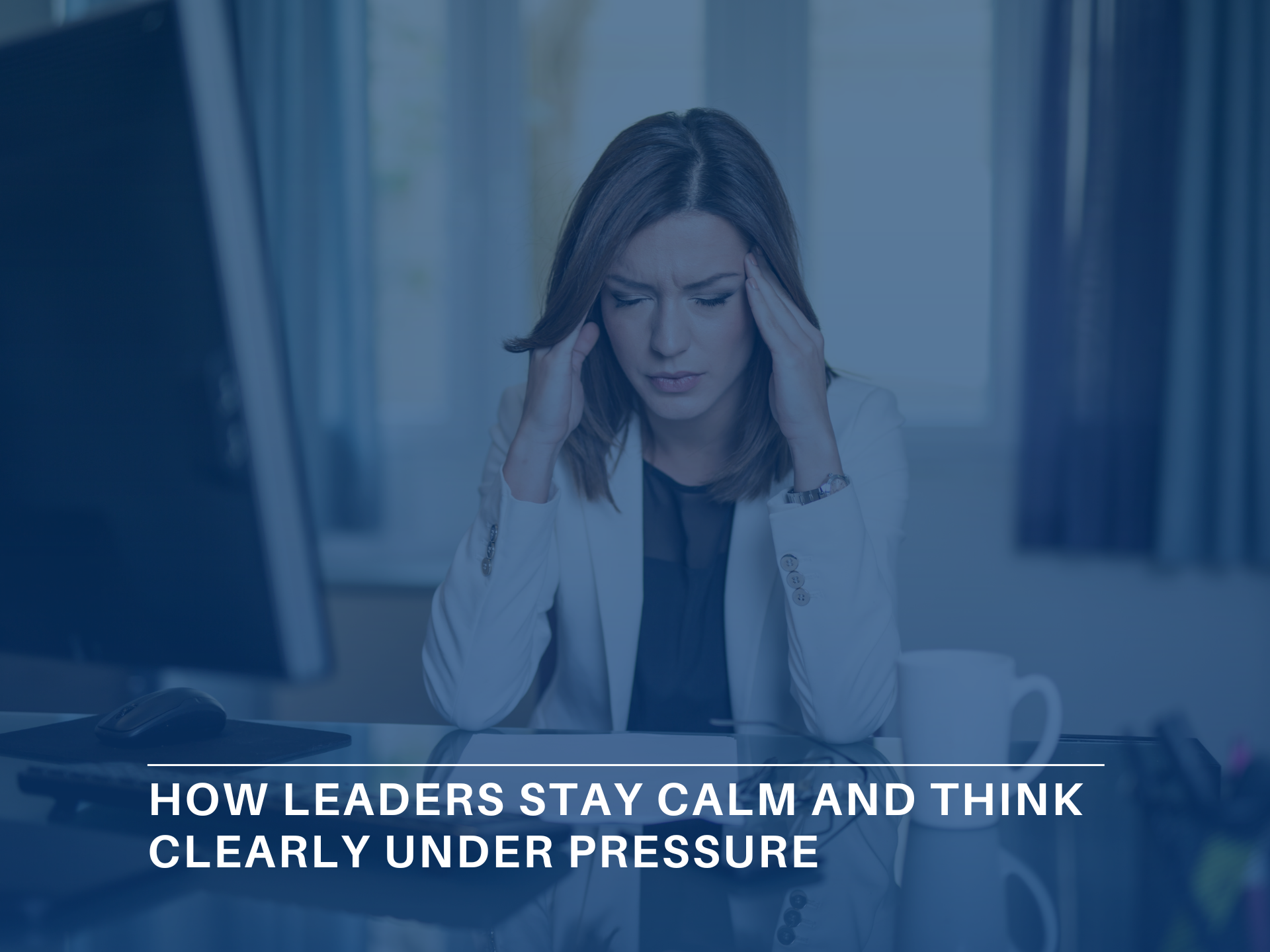 How Leaders Stay Calm and Think Clearly Under Pressure