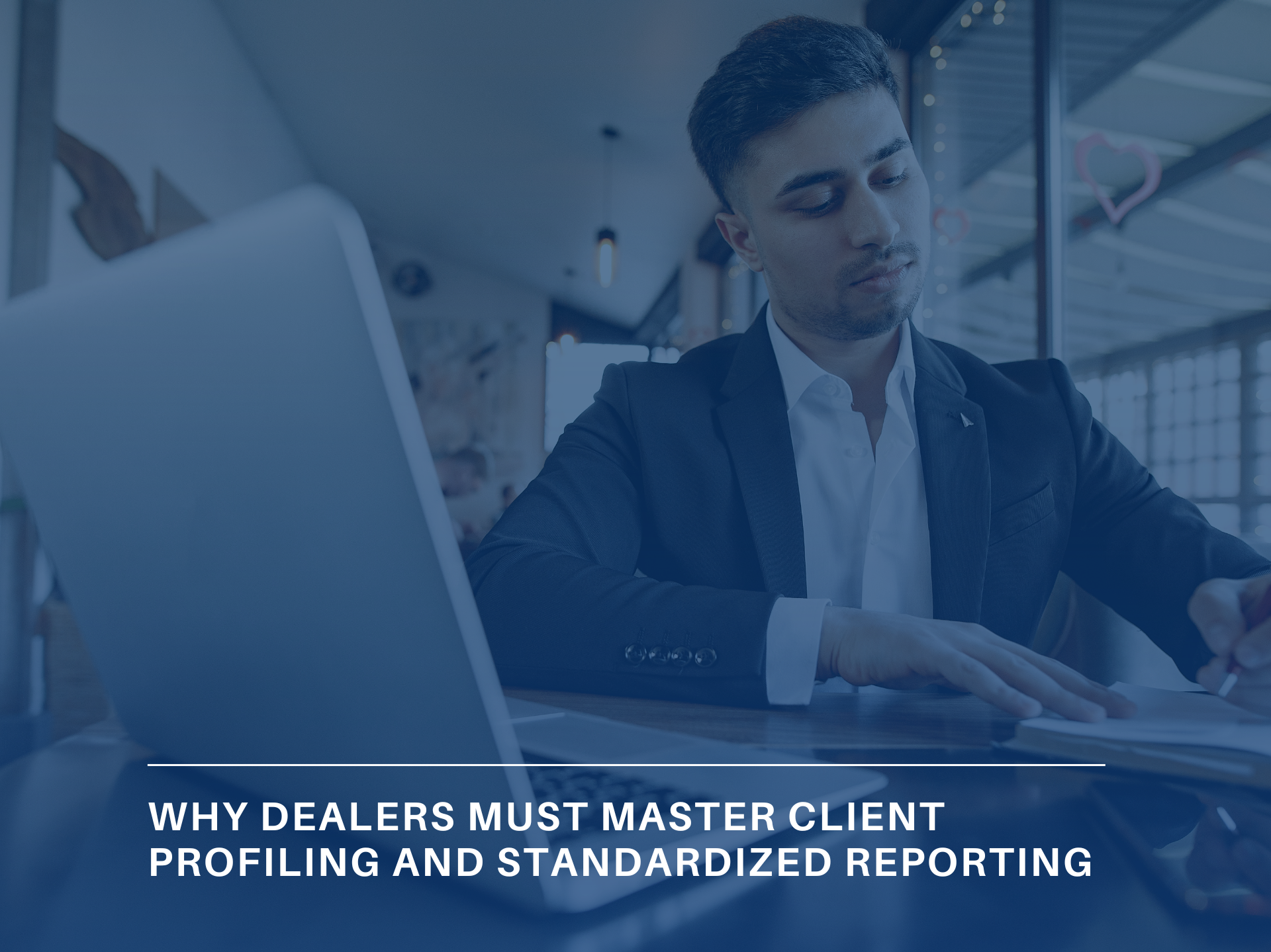 Why Dealers Must Master Client Profiling and Standardized Reporting